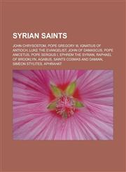 Syrian saints John Chrysostom, Pope Gregory III, Ignatius of Antioch, Luke the Evangelist, John of Damascus, Pope Anicetus, Pope Sergius I, Ephrem the Syrian, Raphael of Brooklyn, Agabus, Saints Cosmas and Damian, Simeon Stylites,1156633923,9781156633922