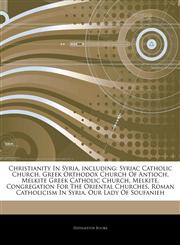 Articles On Christianity In Syria, including Syriac Catholic Church, Greek Orthodox Church Of Antioch, Melkite Greek Catholic Church, Melkite, Congregation For The Oriental Churches, Roman Catholicism In Syria, Our Lady Of Soufanieh,1242745661,9781242745669