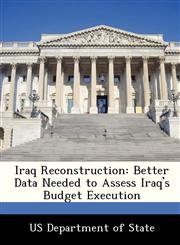 Iraq Reconstruction Better Data Needed to Assess Iraq's Budget Execution,1249913543,9781249913542