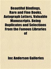 Beautiful Bindings, Rare and Fine Books, Autograph Letters, Valuable Manuscripts. Being Duplicates and Selections From the Famous Libraries of,1151736945,9781151736949