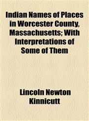Indian Names of Places in Worcester County, Massachusetts; With Interpretations of Some of Them,1154514935,9781154514933
