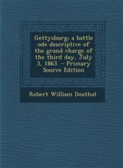Gettysburg; A Battle Ode Descriptive of the Grand Charge of the Third Day, July 3, 1863 - Primary Source Edition,1293511390,9781293511398