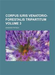 Corpus iuris venatorio-forestalis tripartitum Volume 3,1231254874,9781231254875