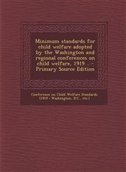 Minimum standards for child welfare adopted by the Washington and regional conferences on child welfare, 1919 .. - Primary Source Edition,1294049593,9781294049593