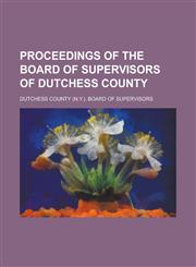 Proceedings of the Board of Supervisors of Dutchess County,1230072268,9781230072265