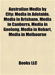 Australian Media by City Media in Adelaide, Media in Brisbane, Media in Canberra, Media in Geelong, Media in Hobart, Media in Melbourne,1157773559,9781157773559