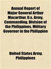 Annual Report of Major General Arthur Macarthur, U.s. Army, Commanding, Division of the Philippines, Military Governor in the Philippine,1151891401,9781151891402