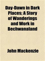 Day-Dawn in Dark Places; A Story of Wanderings and Work in Bechwanaland,1152019724,9781152019720