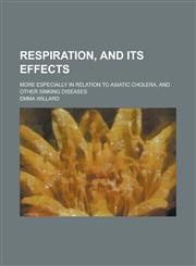 Respiration, and its effects; more especially in relation to Asiatic cholera, and other sinking diseases,1234367807,9781234367800