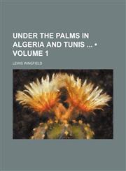Under the Palms in Algeria and Tunis (Volume 1),1154356507,9781154356502