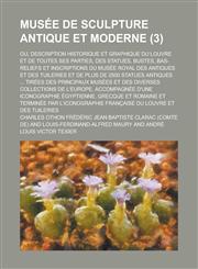 Musee de Sculpture Antique Et Moderne; Ou, Description Historique Et Graphique Du Louvre Et de Toutes Ses Parties, Des Statues, Bustes, Bas-Reliefs Et,1234611414,9781234611415