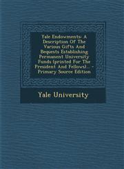 Yale Endowments A Description Of The Various Gifts And Bequests Establishing Permanent University Funds (printed For The President And Fellows)... - Primary Source Edition,1295872420,9781295872428