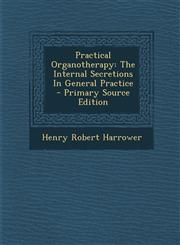 Practical Organotherapy The Internal Secretions in General Practice - Primary Source Edition,1295474425,9781295474424