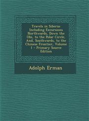 Travels in Siberia Including Excursions Northwards, Down the Obi, to the Polar Circle, And, Southwards, to the Chinese Frontier, Volume 1 - Primary Source Edition,1294839527,9781294839521