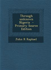 Through Unknown Nigeria - Primary Source Edition,129476182X,9781294761822