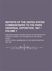 Reports of the United States Commissioners to the Paris Universal Exposition, 1867 (Volume 1); Published Under the Direction of the Secretary of State by Authority of the Senate of the United States,1154182495,9781154182491