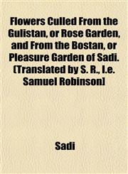Flowers Culled From the Gulistan, or Rose Garden, and From the Bostan, or Pleasure Garden of Sadi. (Translated by S. R., I.e. Samuel Robinson],1153345099,9781153345095