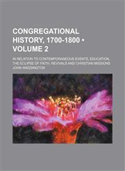 Congregational History, 1700-1800 (Volume 2); In Relation to Contemporaneous Events, Education, the Eclipse of Faith, Revivals and Christian Missions,1154321525,9781154321524
