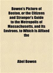Bowen's Picture of Boston, or the Citizens and Stranger's Guide to the Metropolis of Massachusetts, and Its Environs. to Which Is Affixed the,1151928496,9781151928498