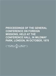 Proceedings of the General Conference on Foreign Missions, held at the Conference Hall, in Mildmay Park, London, in October, 1878,1130942635,9781130942637