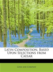 Latin Composition, Based Upon Selections from Caesar,1140486721,9781140486725