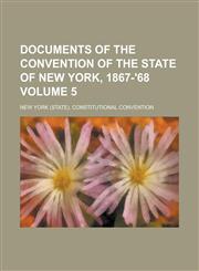 Documents of the Convention of the State of New York, 1867-'68 Volume 5,1234284138,9781234284138
