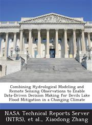 Combining Hydrological Modeling and Remote Sensing Observations to Enable Data-Driven Decision Making for Devils Lake Flood Mitigation in a Changing C,1289053804,9781289053802