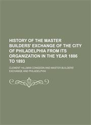 History of the Master Builders' Exchange of the City of Philadelphia From Its Organization in the Year 1886 to 1893,1150448377,9781150448379