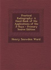 Practical Radiography A Hand-Book of the Applications of the X-Rays - Primary Source Edition,1294689452,9781294689454