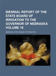 Biennial report of the State Board of Irrigation to the Governor of Nebraska Volume 10,1130416925,9781130416923