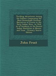 Thrilling Adventures Among the Indians Comprising the Most Remarkable Personal Narratives of Events in the Early Indian Wars, as Well as of Incidents,1289553866,9781289553869