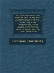 Life of Pauline Cushman the celebrated Union spy and scout : comprising her early history : her entry into the secret service of the Army of the Cumberland, and exciting adventures with the rebel chieftains and others while within the enemy's lines : to,1295585847,9781295585847
