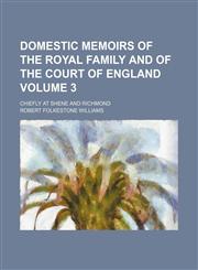 Domestic Memoirs of the Royal Family and of the Court of England Volume 3; Chiefly at Shene and Richmond,115397066X,9781153970662