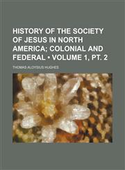 History of the Society of Jesus in North America (Volume 1, pt. 2); Colonial and Federal,1154226794,9781154226799