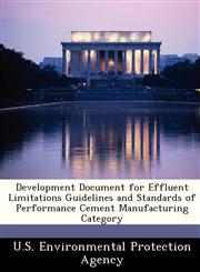 Development Document for Effluent Limitations Guidelines and Standards of Performance Cement Manufacturing Category,1288239548,9781288239542