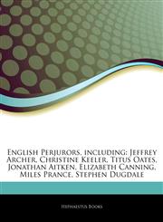 Articles On English Perjurors, including Jeffrey Archer, Christine Keeler, Titus Oates, Jonathan Aitken, Elizabeth Canning, Miles Prance, Stephen Dugdale,1242838619,9781242838613