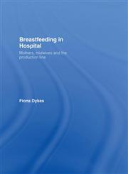 Breastfeeding in Hospital: Mothers, Midwives and the Production Line,0415395755,9780415395755