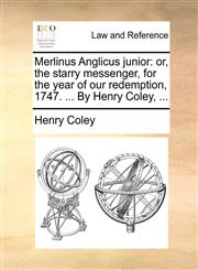 Merlinus Anglicus junior or, the starry messenger, for the year of our redemption, 1747. ... By Henry Coley, ...,1170446523,9781170446522