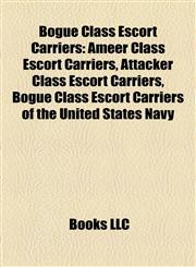 Bogue Class Escort Carriers Ameer Class Escort Carriers, Attacker Class Escort Carriers, Bogue Class Escort Carriers of the United States Navy,1158176449,9781158176441