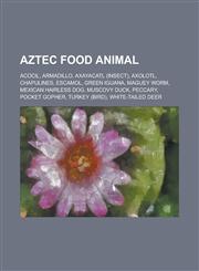 Aztec Food Animal Acocil, Armadillo, Axayacatl (Insect), Axolotl, Chapulines, Escamol, Green Iguana, Maguey Worm, Mexican Hairless Dog,,1230800824,9781230800820