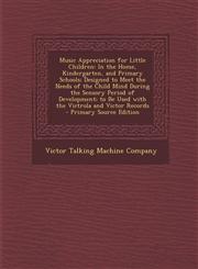 Music Appreciation for Little Children In the Home, Kindergarten, and Primary Schools; Designed to Meet the Needs of the Child Mind During the Sensor,1294551825,9781294551829