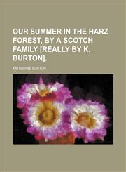 Our Summer in the Harz Forest, by a Scotch Family [Really by K. Burton].,115027929X,9781150279294