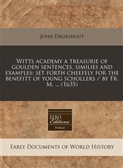 Witts academy a treasurie of goulden sentences, similies and examples set forth cheefely for the benefitt of young schollers / by Fr. M. ... (1635),1240413793,9781240413799