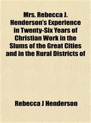 Mrs. Rebecca J. Henderson's Experience in Twenty-Six Years of Christian Work in the Slums of the Great Cities and in the Rural Districts of,1152428144,9781152428140