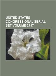 United States Congressional Serial Set Volume 2717,1234067587,9781234067588