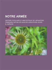 Notre Armee; Histoire Populaire Et Anecdotique de L'Infanterie Francaise Depuis Les Gaulois Jusqu'a Nos Jours,1231267453,9781231267455