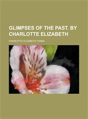 Glimpses of the Past. by Charlotte Elizabeth,1150445114,9781150445118