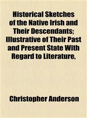 Historical Sketches of the Native Irish and Their Descendants; Illustrative of Their Past and Present State With Regard to Literature,,1154728056,9781154728057