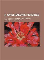 P. Ovidi Nasonis Heroides; with the Greek translation of Planudes,1153783711,9781153783712