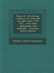 Times of Refreshing A History of American Revivals from 1740-1877, with Their Philosophy and Methods - Primary Source Edition,1287785352,9781287785354